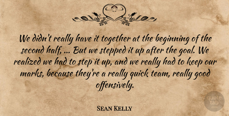 Sean Kelly Quote About Beginning, Good, Quick, Realized, Second: We Didnt Really Have It...