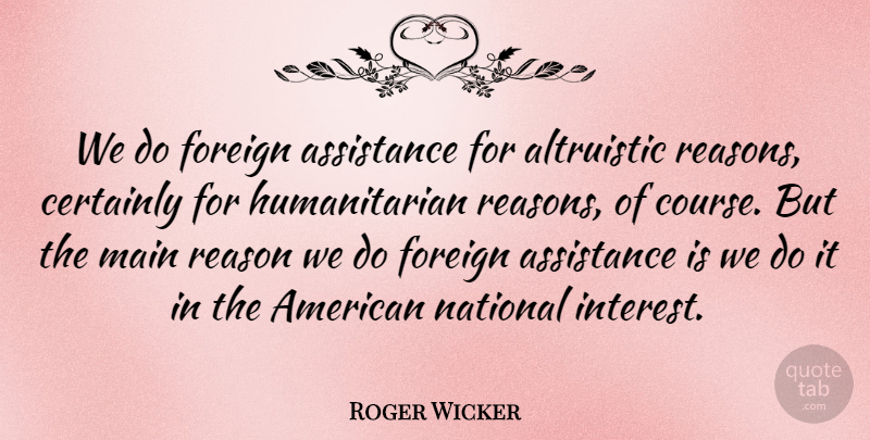 Roger Wicker Quote About Assistance, Certainly, Foreign, Main, National: We Do Foreign Assistance For...