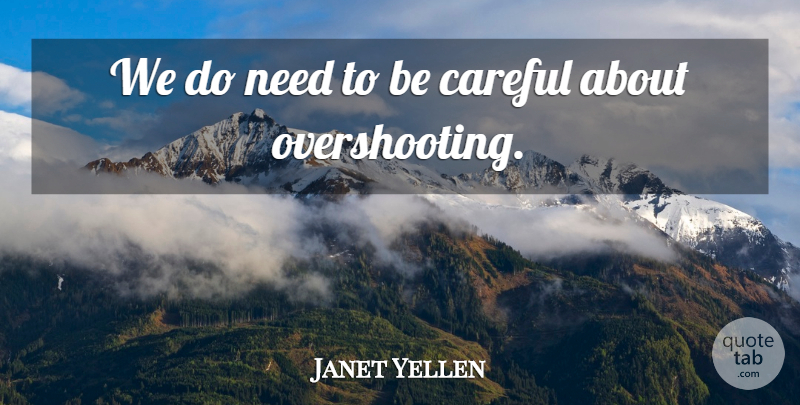 Janet Yellen Quote About Careful: We Do Need To Be...