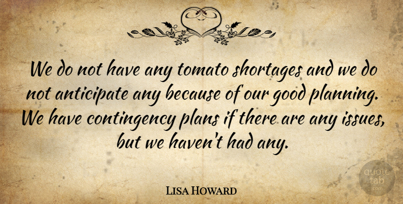 Lisa Howard Quote About Anticipate, Good, Planning, Plans, Tomato: We Do Not Have Any...