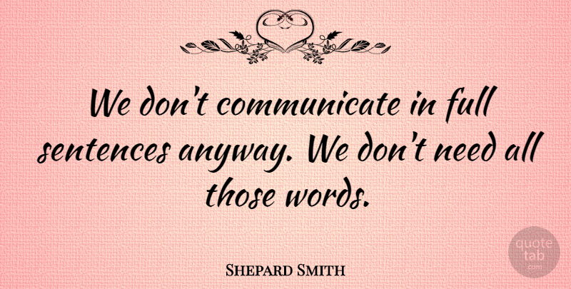 Shepard Smith Quote About Talking, Needs, Communicate: We Dont Communicate In Full...
