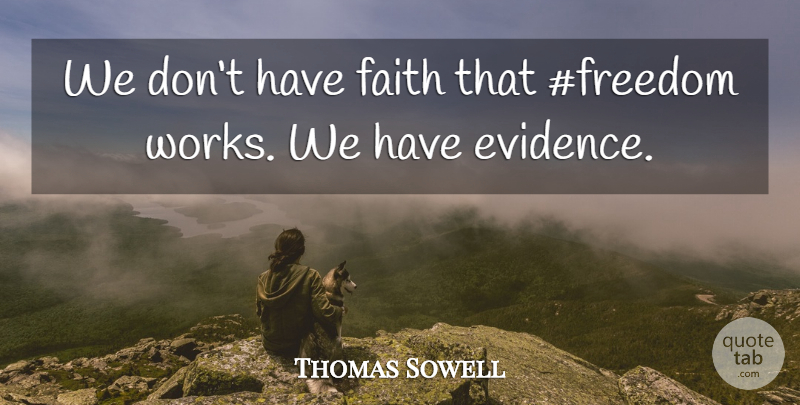 Thomas Sowell Quote About Have Faith, Evidence: We Dont Have Faith That...