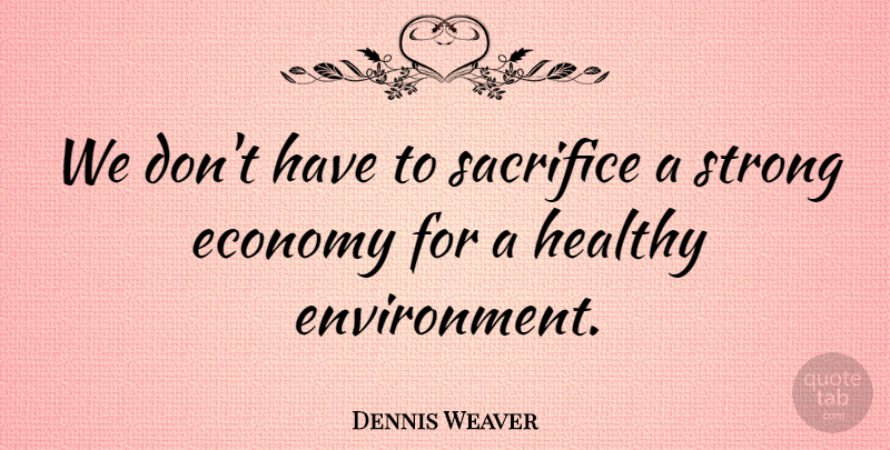 Dennis Weaver Quote About Strong, Sacrifice, Healthy: We Dont Have To Sacrifice...