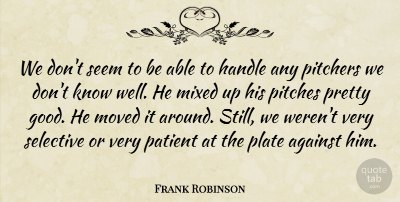 Frank Robinson Quote About Against, Handle, Mixed, Moved, Patient: We Dont Seem To Be...