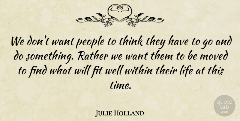 Julie Holland Quote About Fit, Life, Moved, People, Rather: We Dont Want People To...