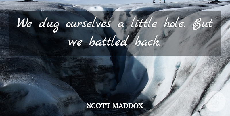 Scott Maddox Quote About Dug, Ourselves: We Dug Ourselves A Little...