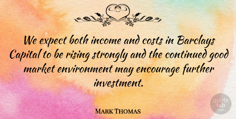 Mark Thomas Quote About Both, Capital, Continued, Costs, Encourage: We Expect Both Income And...