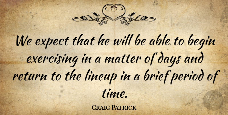 Craig Patrick Quote About Begin, Brief, Days, Exercising, Expect: We Expect That He Will...