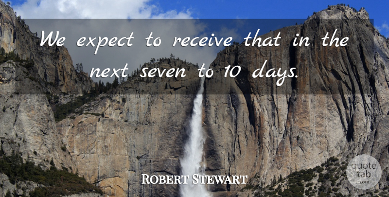 Robert Stewart Quote About Expect, Next, Receive, Seven: We Expect To Receive That...
