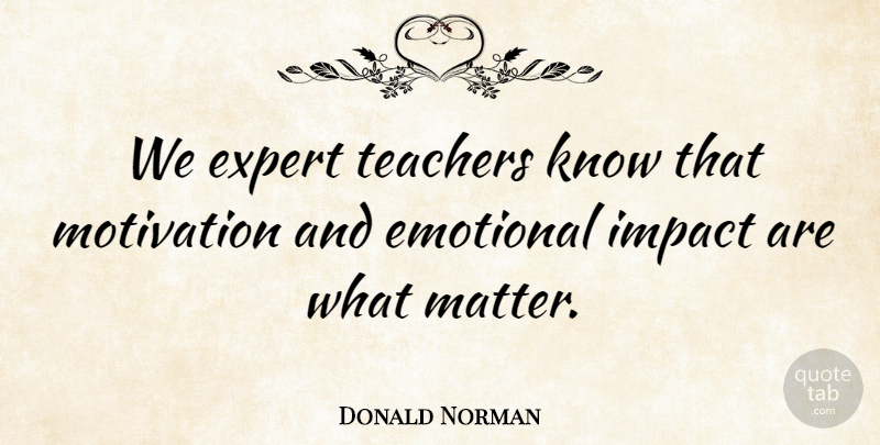 Donald Norman Quote About American Scientist, Emotional, Expert, Teachers: We Expert Teachers Know That...