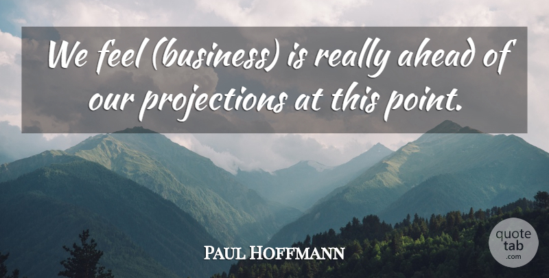 Paul Hoffmann Quote About Ahead: We Feel Business Is Really...
