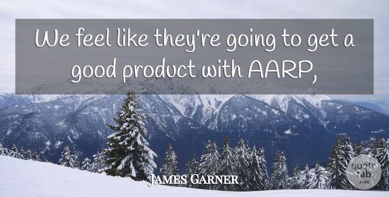 James Garner Quote About Good, Product: We Feel Like Theyre Going...