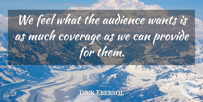 Dick Ebersol Quote About Audience, Coverage, Provide, Wants: We Feel What The Audience...