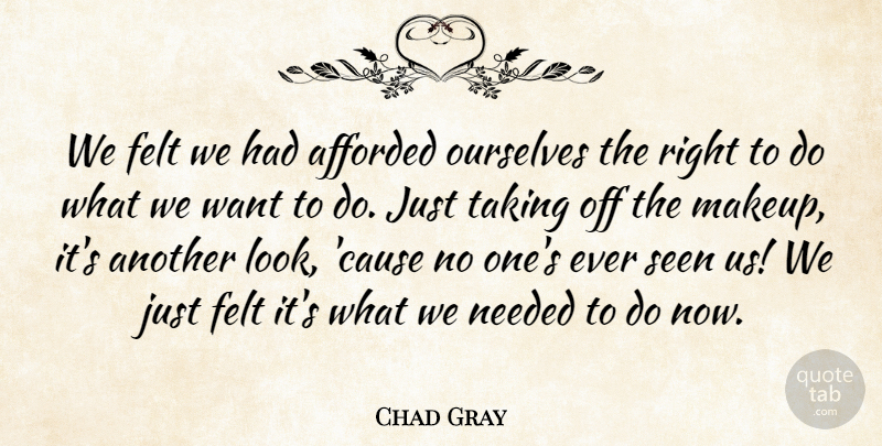 Chad Gray Quote About Afforded, Felt, Needed, Ourselves, Seen: We Felt We Had Afforded...