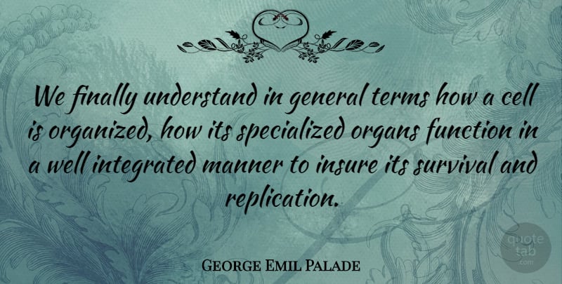 George Emil Palade Quote About Cell, Finally, Function, General, Insure: We Finally Understand In General...