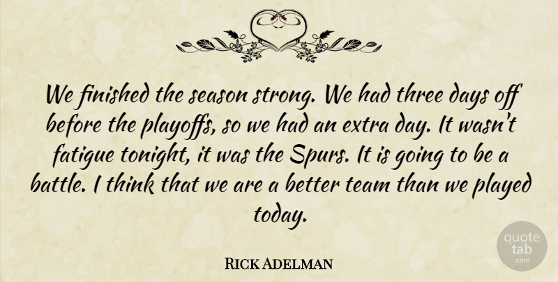 Rick Adelman Quote About Days, Extra, Fatigue, Finished, Played: We Finished The Season Strong...