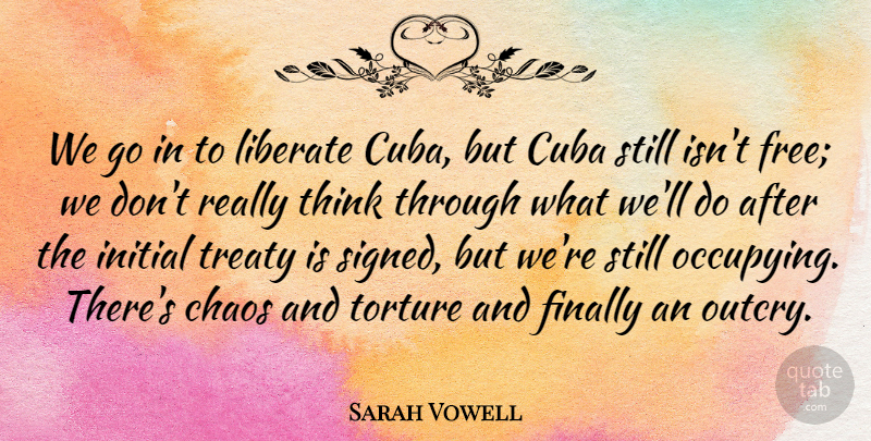 Sarah Vowell Quote About American Author, Cuba, Finally, Initial, Liberate: We Go In To Liberate...