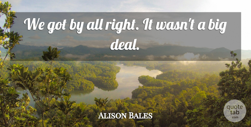 Alison Bales Quote About undefined: We Got By All Right...