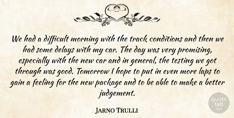 Jarno Trulli Quote About Car, Conditions, Delays, Difficult, Feeling: We Had A Difficult Morning...