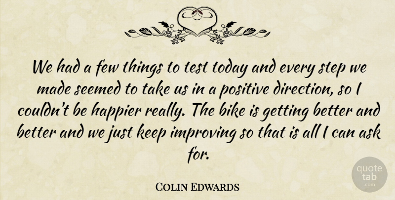 Colin Edwards Quote About Ask, Bike, Few, Happier, Improving: We Had A Few Things...
