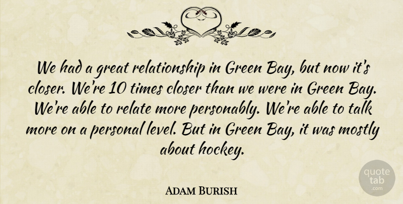 Adam Burish Quote About Closer, Great, Green, Mostly, Personal: We Had A Great Relationship...