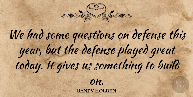 Randy Holden Quote About Build, Defense, Gives, Great, Played: We Had Some Questions On...