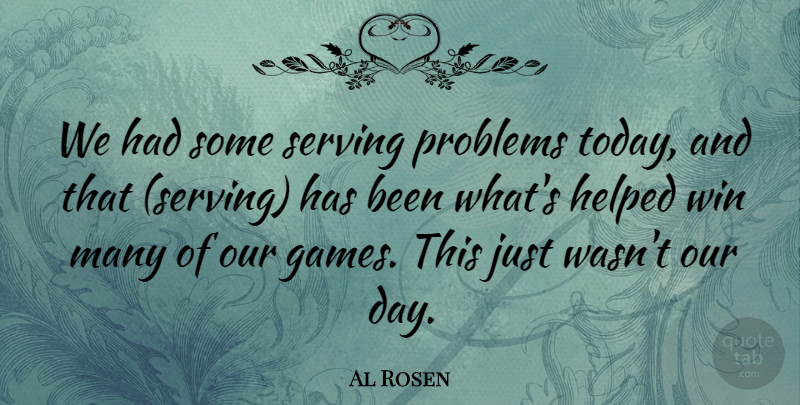 Al Rosen Quote About Games, Helped, Problems, Serving, Win: We Had Some Serving Problems...