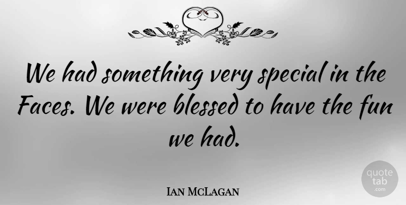 Ian McLagan Quote About Fun, Blessed, Special: We Had Something Very Special...