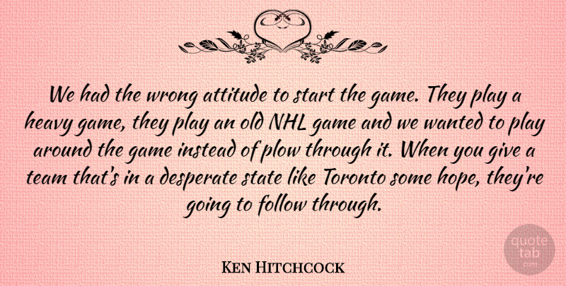 Ken Hitchcock Quote About Attitude, Desperate, Follow, Game, Heavy: We Had The Wrong Attitude...