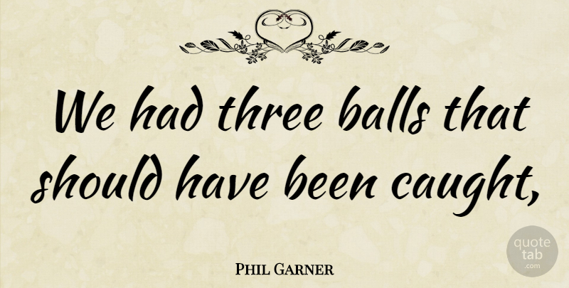 Phil Garner Quote About Balls, Three: We Had Three Balls That...