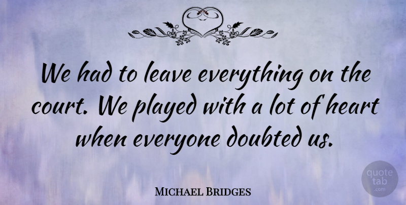 Michael Bridges Quote About Doubted, Heart, Leave, Played: We Had To Leave Everything...