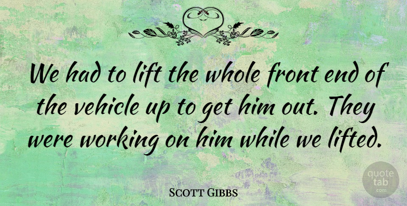 Scott Gibbs Quote About Front, Lift, Vehicle: We Had To Lift The...