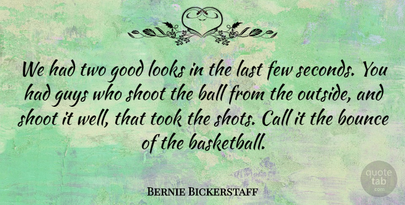 Bernie Bickerstaff Quote About Ball, Bounce, Call, Few, Good: We Had Two Good Looks...