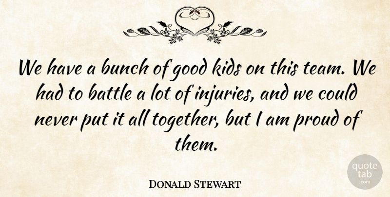 Donald Stewart Quote About Battle, Bunch, Good, Kids, Proud: We Have A Bunch Of...