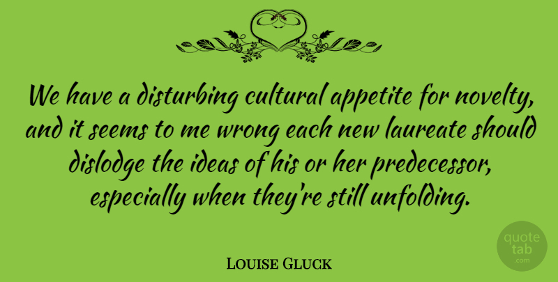 Louise Gluck Quote About Appetite, Cultural, Laureate, Seems: We Have A Disturbing Cultural...