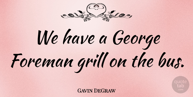Gavin DeGraw Quote About American Musician, Foreman, George, Grill: We Have A George Foreman...