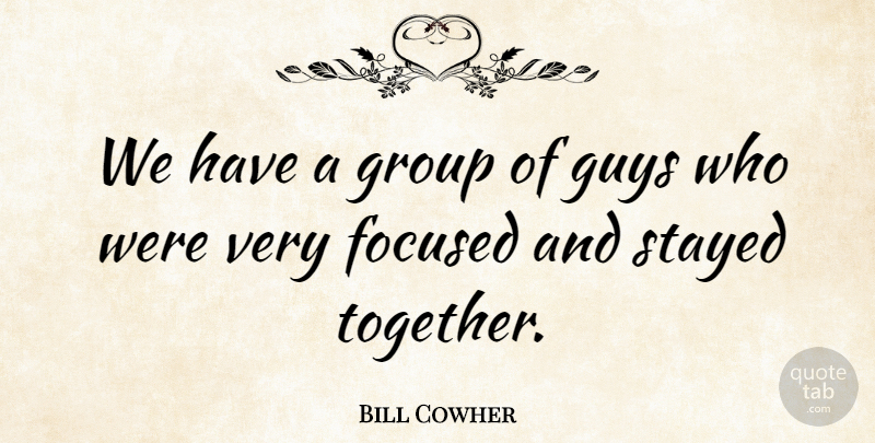 Bill Cowher Quote About Focused, Group, Guys, Stayed: We Have A Group Of...
