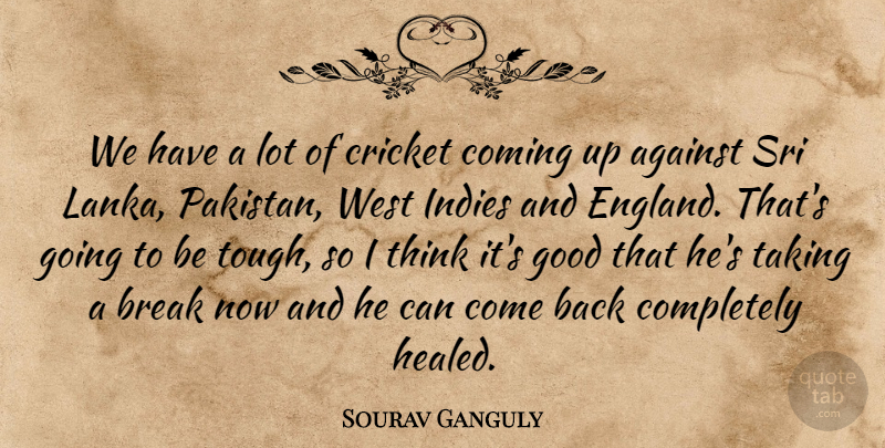 Sourav Ganguly Quote About Against, Break, Coming, Cricket, Good: We Have A Lot Of...