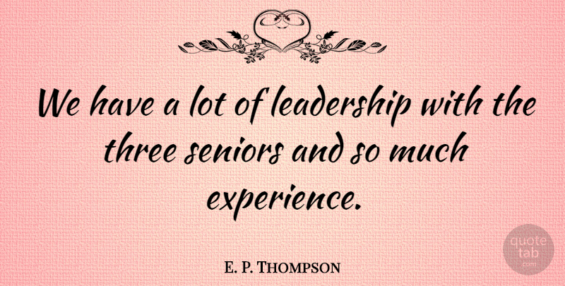 E. P. Thompson Quote About Experience, Leadership, Seniors, Three: We Have A Lot Of...