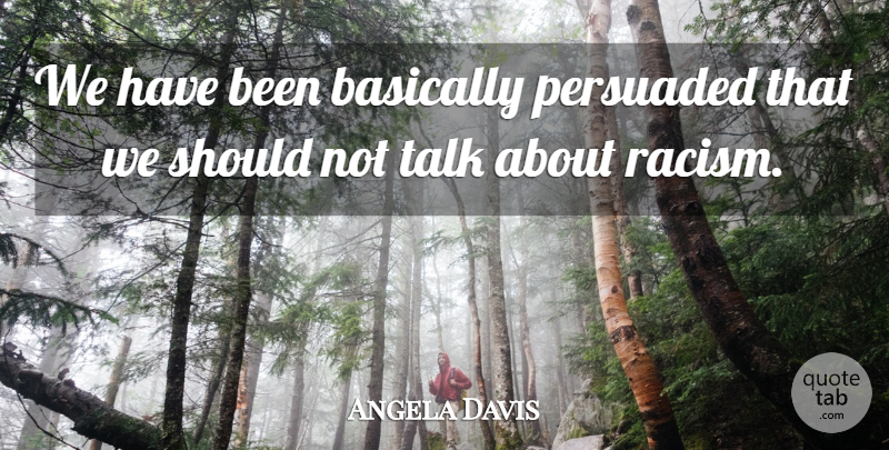 Angela Davis Quote About Racism, Should, Has Beens: We Have Been Basically Persuaded...