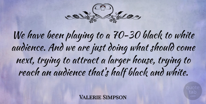 Valerie Simpson Quote About Attract, Half, Larger, Playing, Reach: We Have Been Playing To...
