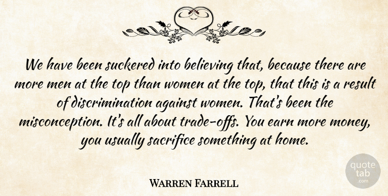 Warren Farrell Quote About Against, Believing, Earn, Home, Men: We Have Been Suckered Into...