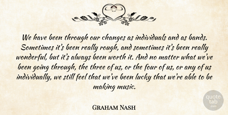 Graham Nash Quote About Changes, Four, Lucky, Matter, Three: We Have Been Through Our...