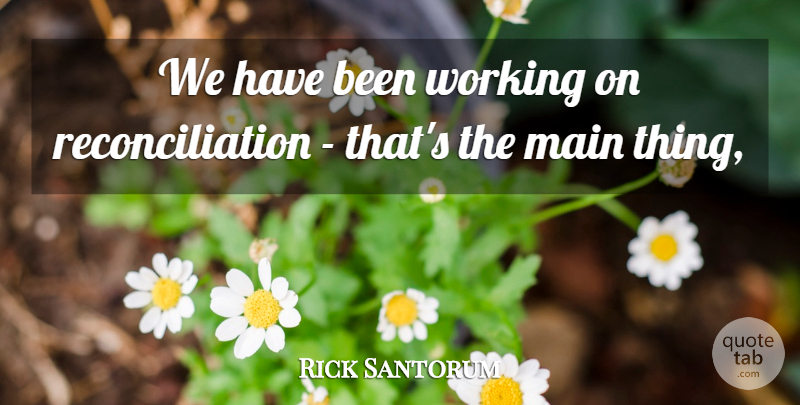 Rick Santorum Quote About Main: We Have Been Working On...