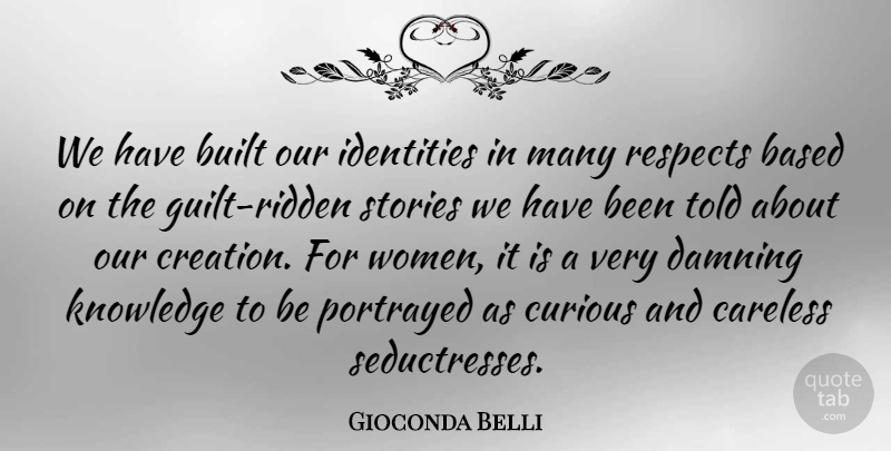 Gioconda Belli Quote About Based, Built, Careless, Curious, Damning: We Have Built Our Identities...