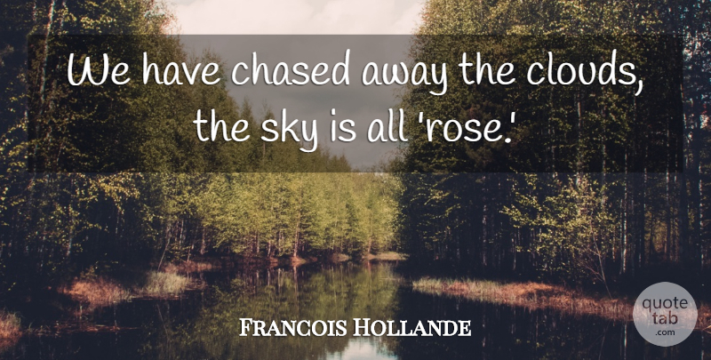Francois Hollande Quote About Clouds, Sky, Rose: We Have Chased Away The...