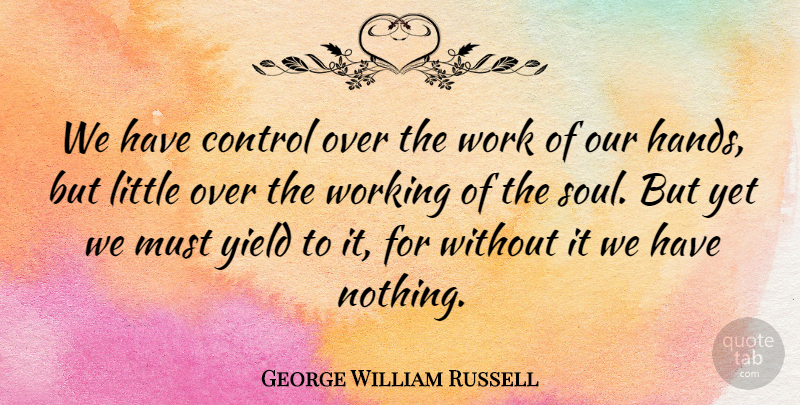 George William Russell Quote About Work, Yield: We Have Control Over The...