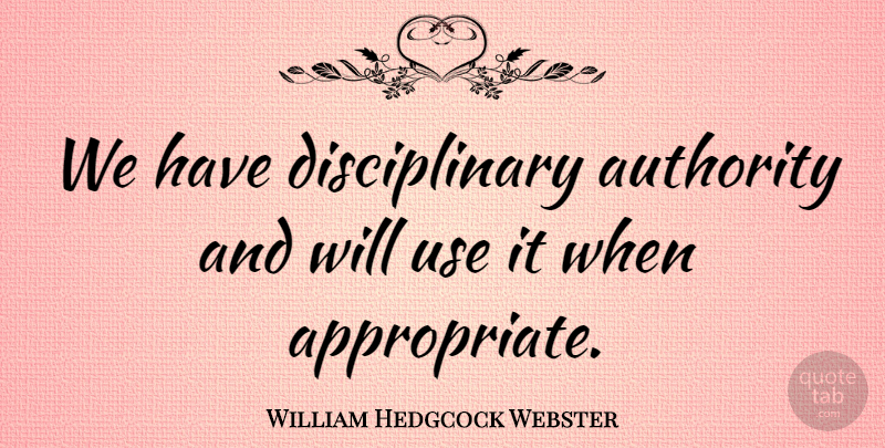 William Hedgcock Webster Quote About undefined: We Have Disciplinary Authority And...