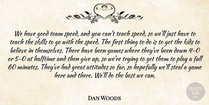 Dan Woods Quote About Attitudes, Believe, Best, Full, Game: We Have Good Team Speed...