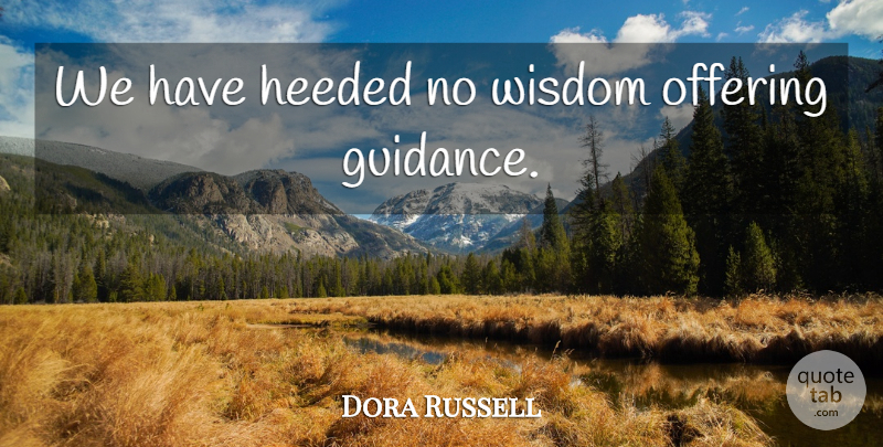 Dora Russell Quote About Wisdom, Offering, Guidance: We Have Heeded No Wisdom...